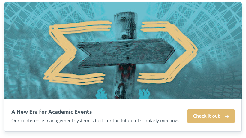 A new era for academic events. Our conference management system is built for the future of scholarly meetings.